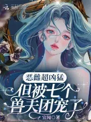 恶雌超凶猛，但被七个兽夫团宠了